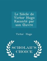 Le Siècle de Victor Hugo Raconté par son Ouvre - Scholar's Choice Edition