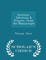 Sermons, Selections & Prayers, from the Manuscripts - Scholar's Choice Edition