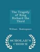 The Tragedy of King Richard the Third - Scholar's Choice Edition