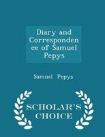 Diary and Correspondence of Samuel Pepys - Scholar's Choice Edition