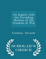 An Inquiry into the Prevailing Notions of the Freedom of Will - Scholar's Choice Edition