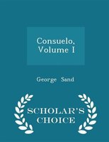 Consuelo, Volume I - Scholar's Choice Edition