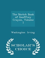 The Sketch Book of Geoffrey Crayon, Volume I - Scholar's Choice Edition