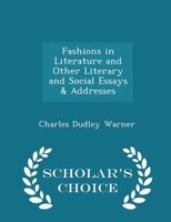 Fashions in Literature and Other Literary and Social Essays & Addresses - Scholar's Choice Edition