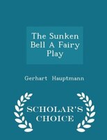 The Sunken Bell A Fairy Play - Scholar's Choice Edition