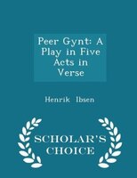 Peer Gynt: A Play in Five Acts in Verse - Scholar's Choice Edition