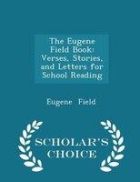 The Eugene Field Book: Verses, Stories, and Letters for School Reading - Scholar's Choice Edition