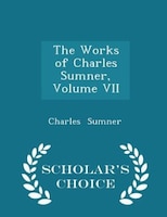 The Works of Charles Sumner, Volume VII - Scholar's Choice Edition