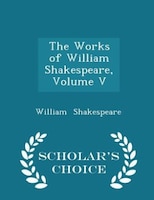 The Works of William Shakespeare, Volume V - Scholar's Choice Edition