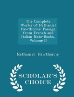 The Complete Works of Nathaniel Hawthorne: Passage from French and Italian Note-Books, Volume II - Scholar's Choice Edition