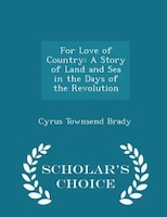 For Love of Country: A Story of Land and Sea in the Days of the Revolution - Scholar's Choice Edition