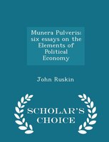 Munera Pulveris; six essays on the Elements of Political Economy - Scholar's Choice Edition