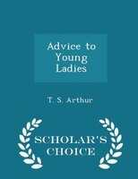 Advice to Young Ladies - Scholar's Choice Edition