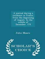 A journal during a residence in France, from the beginning of August, to the middle of December, 179 - Scholar's Choice Edition