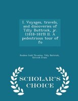 I. Voyages, travels, and discoveries of Tilly Buttrick, jr. (1818-1819) II. A pedestrious tour of fo - Scholar's Choice Edition