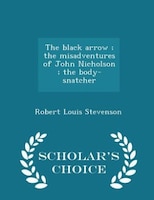 The black arrow ; the misadventures of John Nicholson ; the body-snatcher - Scholar's Choice Edition