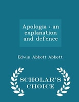 Apologia: an explanation and defence - Scholar's Choice Edition