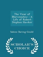 The Vicar of Morwenstow: A Life of Robert Stephen Hawker - Scholar's Choice Edition