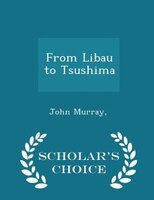 From Libau to Tsushima - Scholar's Choice Edition