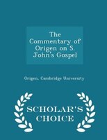 The Commentary of Origen on S. John's Gospel - Scholar's Choice Edition