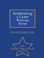 Establishing a Cyber Warrior Force - War College Series