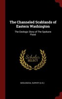 The Channeled Scablands of Eastern Washington: The Geologic Story of The Spokane Flood