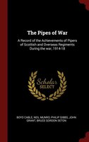 The Pipes of War: A Record of the Achievements of Pipers of Scottish and Overseas Regiments During the war, 1914-18