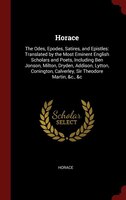 Horace: The Odes, Epodes, Satires, and Epistles: Translated by the Most Eminent English Scholars and Poets,