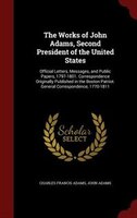 The Works of John Adams, Second President of the United States, Volume IX: Official Letters, Messages, and Public Papers, 1797-180