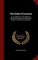 The Exiles of Lucerna: Or, the Sufferings of the Waldenses During the Persecution of 1686. by the Author of 'memories of G