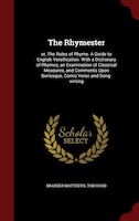 The Rhymester: or, The Rules of Rhyme. A Guide to English Versification. With a Dictionary of Rhymes, an Examinati