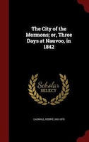 The City of the Mormons; or, Three Days at Nauvoo, in 1842