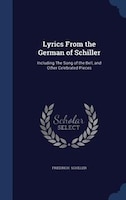 Lyrics From the German of Schiller: Including The Song of the Bell, and Other Celebrated Pieces