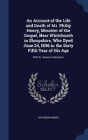 An Account of the Life and Death of Mr. Philip Henry, Minister of the Gospel, Near Whitchurch in Shropshire, Who Dyed June 24, 169
