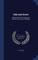 Side and Screw: Being Notes On the Theory and Practice of the Game of Billiards