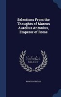 Selections From the Thoughts of Marcus Aurelius Antonius, Emperor of Rome