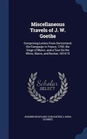 Miscellaneous Travels of J. W. Goethe: Comprising Letters From Switzerland; the Campaign in France, 1792; the Siege of Mainz; and