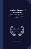 The Classification of the Sciences: Which Are Added Reasons for Dissenting From the Philosophy of M. Comte