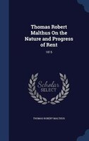 Thomas Robert Malthus On the Nature and Progress of Rent: 1815