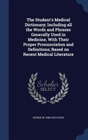 The Student's Medical Dictionary; Including all the Words and Phrases Generally Used in Medicine, With Their Proper Pronunciation