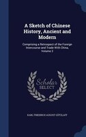 A Sketch of Chinese History, Ancient and Modern: Comprising a Retrospect of the Foreign Intercourse and Trade With China, Volume 2