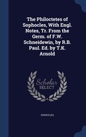 The Philoctetes of Sophocles, With Engl. Notes, Tr. From the Germ. of F.W. Schneidewin, by R.B. Paul. Ed. by T.K. Arnold