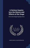 A Serious Inquiry Into the Nature and Effects of the Stage: And a Letter Respecting Play Actors