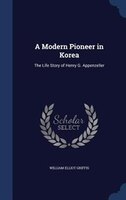 A Modern Pioneer in Korea: The Life Story of Henry G. Appenzeller