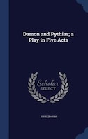 Damon and Pythias; a Play in Five Acts