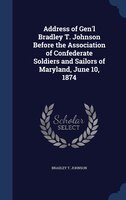 Address of Gen'l Bradley T. Johnson Before the Association of Confederate Soldiers and Sailors of Maryland, June 10, 1874
