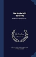 Dante Gabriel Rossetti: His Family-Letters, Volume 1