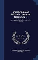 Woodbridge and Willard's Universal Geography ...: Accompanied by Modern and Ancient Atlases