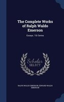 The Complete Works of Ralph Waldo Emerson: Essays. 1St Series