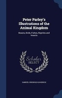 Peter Parley's Illustrations of the Animal Kingdom: Beasts, Birds, Fishes, Reptiles and Insects